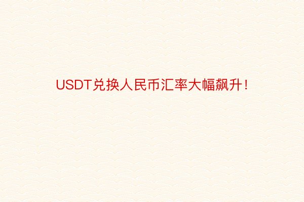 USDT兑换人民币汇率大幅飙升！